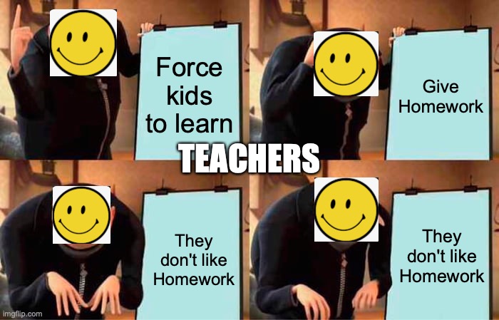 Gru's Plan | Force kids to learn; Give Homework; TEACHERS; They don't like Homework; They don't like Homework | image tagged in memes,gru's plan | made w/ Imgflip meme maker