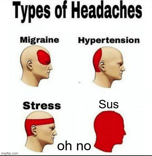 Types of Headaches meme | Sus; oh no | image tagged in types of headaches meme | made w/ Imgflip meme maker