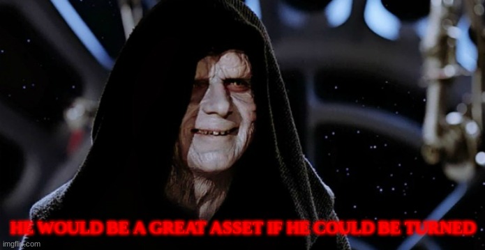 Star Wars Emperor | HE WOULD BE A GREAT ASSET IF HE COULD BE TURNED | image tagged in star wars emperor | made w/ Imgflip meme maker