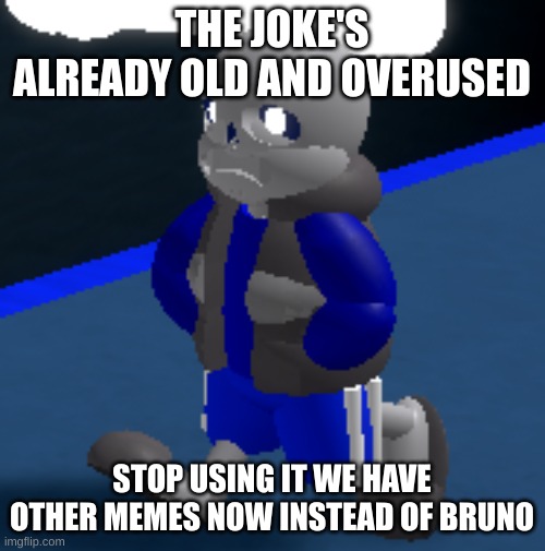 Depression | THE JOKE'S ALREADY OLD AND OVERUSED STOP USING IT WE HAVE OTHER MEMES NOW INSTEAD OF BRUNO | image tagged in depression | made w/ Imgflip meme maker