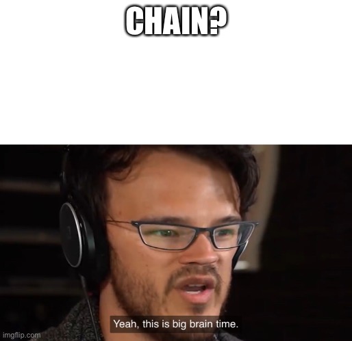 Yeah, this is big brain time | CHAIN? | image tagged in yeah this is big brain time | made w/ Imgflip meme maker