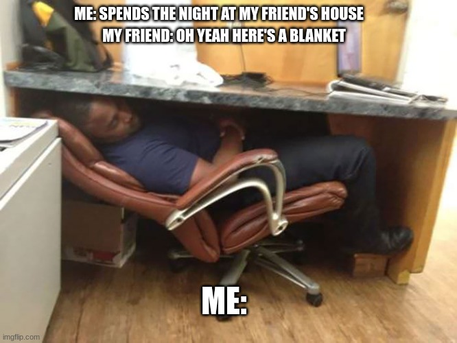 This is true | ME: SPENDS THE NIGHT AT MY FRIEND'S HOUSE; MY FRIEND: OH YEAH HERE'S A BLANKET; ME: | image tagged in funny | made w/ Imgflip meme maker