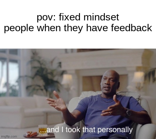 yes | pov: fixed mindset people when they have feedback | image tagged in and i took that personally,memes,funy | made w/ Imgflip meme maker
