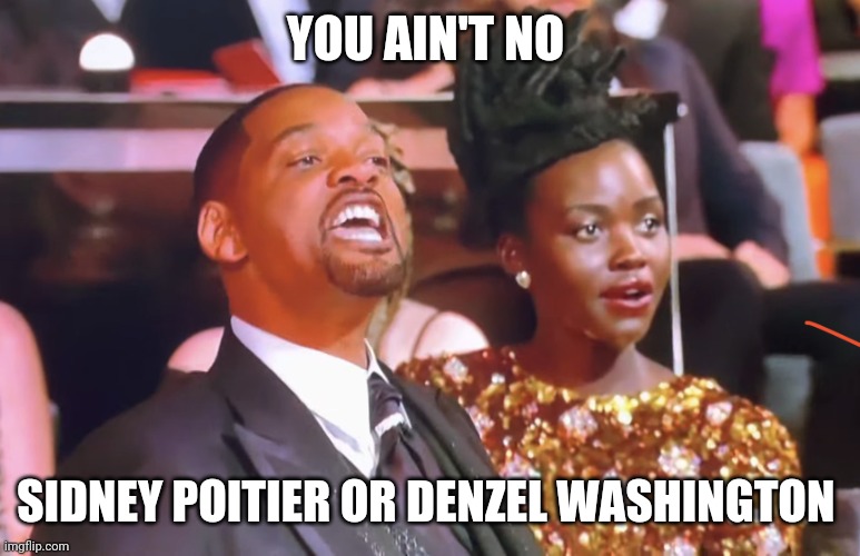 Will smith yell | YOU AIN'T NO; SIDNEY POITIER OR DENZEL WASHINGTON | image tagged in will smith yell | made w/ Imgflip meme maker