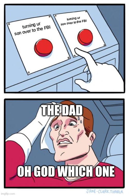 Two Buttons Meme | turning ur son over to the FBI turning ur son over to the FBI THE DAD OH GOD WHICH ONE | image tagged in memes,two buttons | made w/ Imgflip meme maker