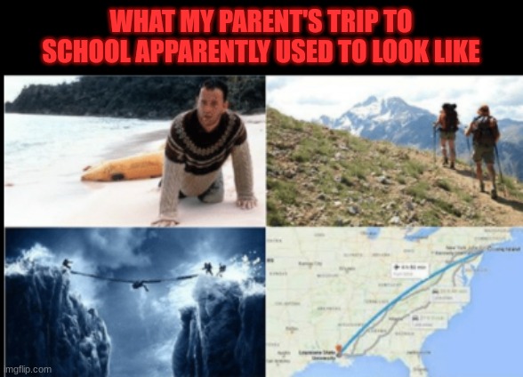 How my parents used to walk to school |  WHAT MY PARENT'S TRIP TO SCHOOL APPARENTLY USED TO LOOK LIKE | image tagged in funny memes,dangerous | made w/ Imgflip meme maker