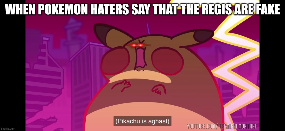 Pikachu is aghast | WHEN POKEMON HATERS SAY THAT THE REGIS ARE FAKE | image tagged in pikachu is aghast | made w/ Imgflip meme maker