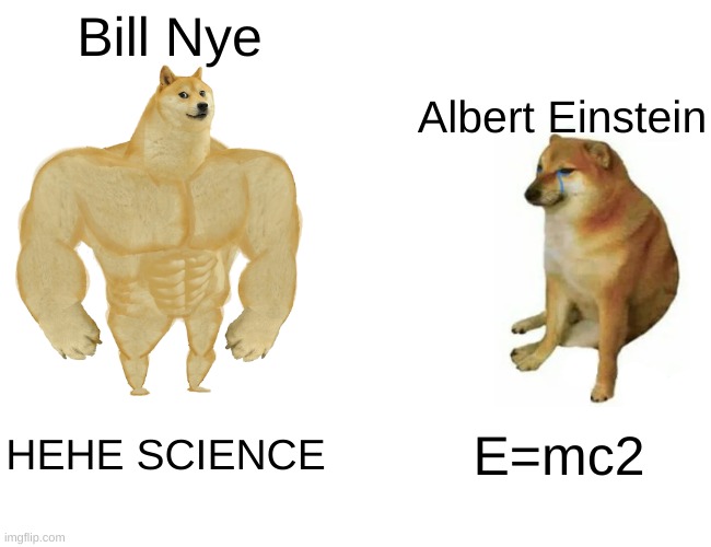 Buff Doge vs. Cheems | Bill Nye; Albert Einstein; HEHE SCIENCE; E=mc2 | image tagged in memes,buff doge vs cheems | made w/ Imgflip meme maker