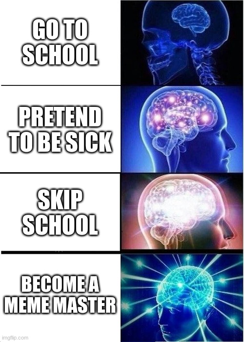Expanding Brain Meme | GO TO SCHOOL; PRETEND TO BE SICK; SKIP SCHOOL; BECOME A MEME MASTER | image tagged in memes,expanding brain | made w/ Imgflip meme maker