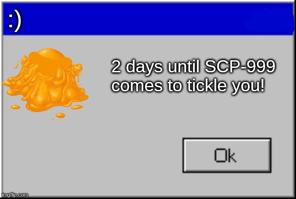 999 instance! | :); 2 days until SCP-999 comes to tickle you! | image tagged in windows error message | made w/ Imgflip meme maker