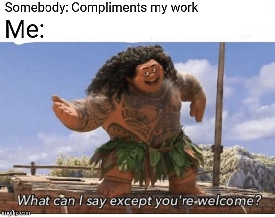 What can I say except you're welcome? |  Somebody: Compliments my work; Me: | image tagged in what can i say except you're welcome | made w/ Imgflip meme maker