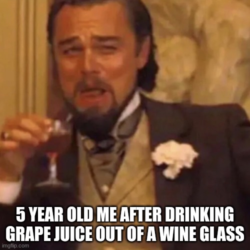 Leonardo DiCaprio Lauging | 5 YEAR OLD ME AFTER DRINKING GRAPE JUICE OUT OF A WINE GLASS | image tagged in leonardo dicaprio lauging | made w/ Imgflip meme maker