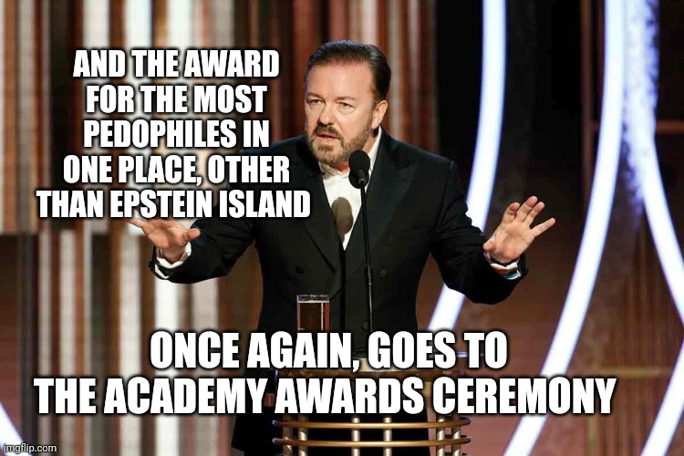 ricky gervais golden globes | AND THE AWARD FOR THE MOST PEDOPHILES IN ONE PLACE, OTHER THAN EPSTEIN ISLAND ONCE AGAIN, GOES TO THE ACADEMY AWARDS CEREMONY | image tagged in ricky gervais golden globes | made w/ Imgflip meme maker