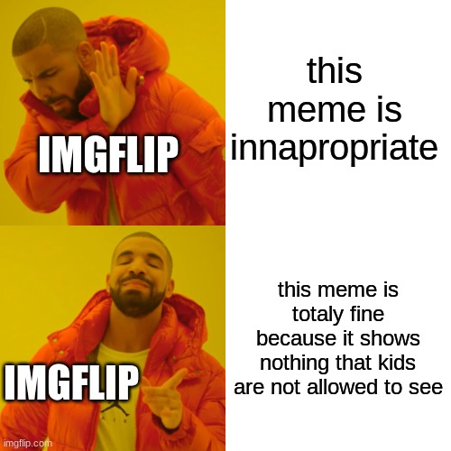 Drake Hotline Bling Meme | this meme is innapropriate this meme is totaly fine because it shows nothing that kids are not allowed to see IMGFLIP IMGFLIP | image tagged in memes,drake hotline bling | made w/ Imgflip meme maker