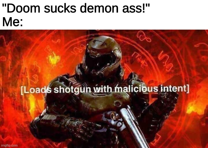 me when someone hates doom | "Doom sucks demon ass!"
Me: | image tagged in loads shotgun with malicious intent | made w/ Imgflip meme maker