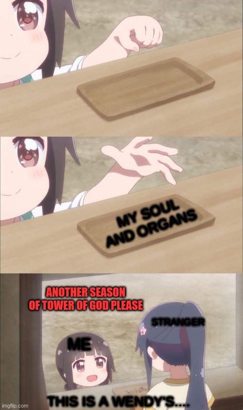Bam go brrrrrrrr | MY SOUL AND ORGANS; ANOTHER SEASON OF TOWER OF GOD PLEASE; STRANGER; ME; THIS IS A WENDY'S.... | image tagged in yuu buys a cookie,anime,genocide | made w/ Imgflip meme maker