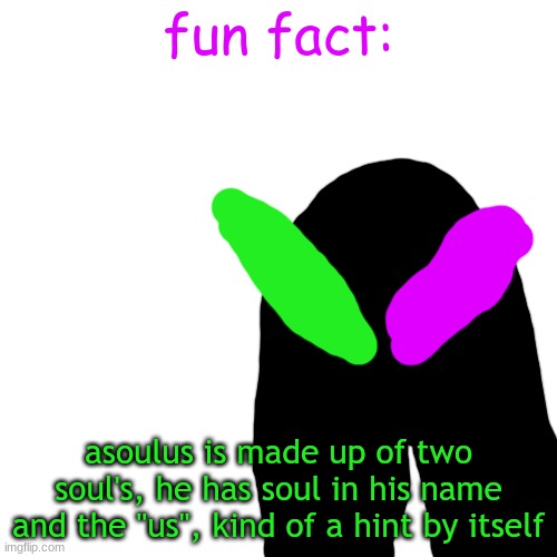 Blank Transparent Square | fun fact:; asoulus is made up of two soul's, he has soul in his name and the "us", kind of a hint by itself | image tagged in memes,blank transparent square | made w/ Imgflip meme maker