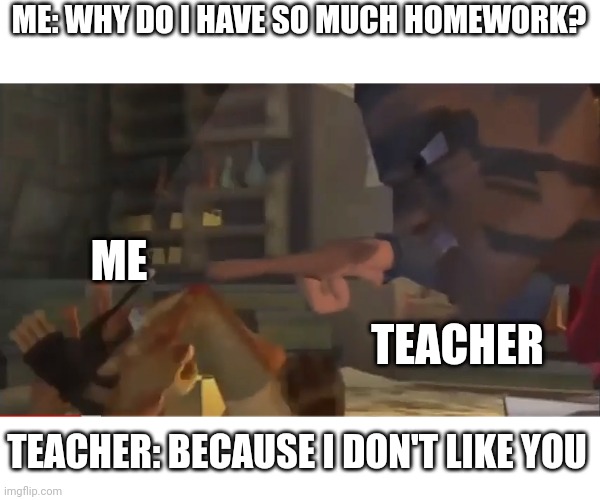 Some Teachers be like | ME: WHY DO I HAVE SO MUCH HOMEWORK? ME; TEACHER; TEACHER: BECAUSE I DON'T LIKE YOU | image tagged in because i don't like you | made w/ Imgflip meme maker