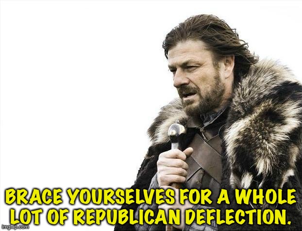 Brace Yourselves X is Coming Meme | BRACE YOURSELVES FOR A WHOLE LOT OF REPUBLICAN DEFLECTION. | image tagged in memes,brace yourselves x is coming | made w/ Imgflip meme maker