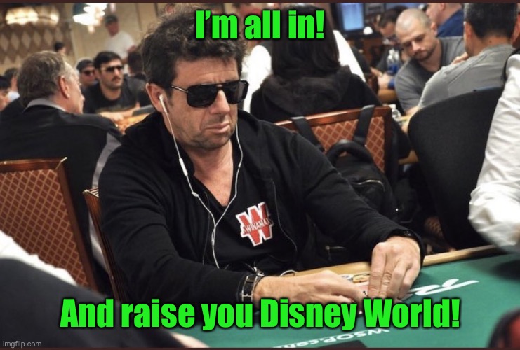 Patrick Bruel Poker | I’m all in! And raise you Disney World! | image tagged in patrick bruel poker | made w/ Imgflip meme maker