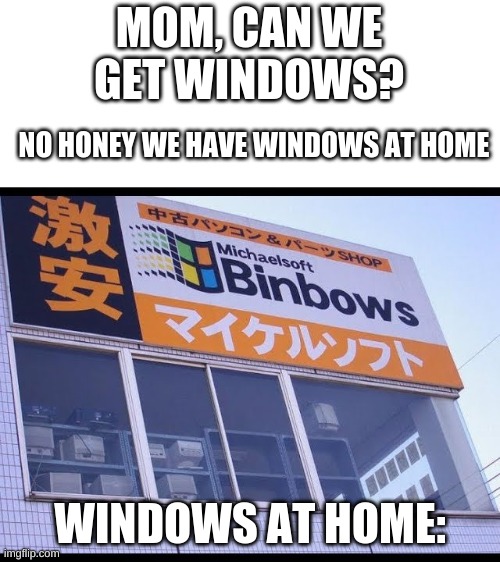 michaelsoft binbows | MOM, CAN WE GET WINDOWS? NO HONEY WE HAVE WINDOWS AT HOME; WINDOWS AT HOME: | image tagged in michaelsoft binbows | made w/ Imgflip meme maker
