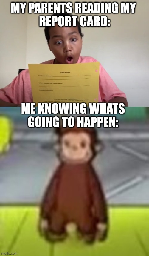 OH LORD | MY PARENTS READING MY 
REPORT CARD:; ME KNOWING WHATS
GOING TO HAPPEN: | image tagged in low quality curious george,memes,leaks,report card | made w/ Imgflip meme maker