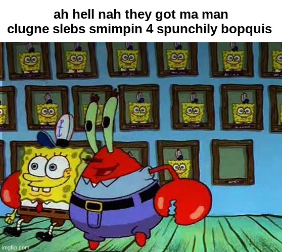 spunch bop | ah hell nah they got ma man clugne slebs smimpin 4 spunchily bopquis | image tagged in spunch bop,spongebob | made w/ Imgflip meme maker