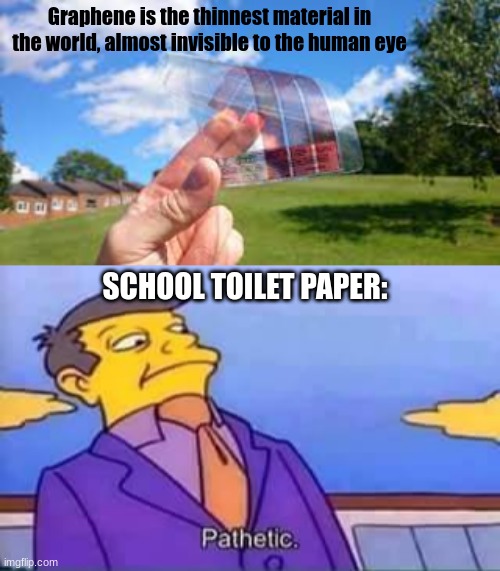 So thin and uncomfortable :((( |  Graphene is the thinnest material in the world, almost invisible to the human eye; SCHOOL TOILET PAPER: | image tagged in skinner pathetic,school,toilet,toilet paper,meme,relatable | made w/ Imgflip meme maker