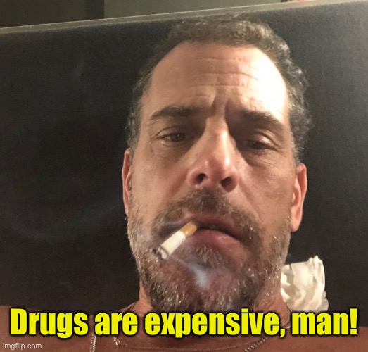 Hunter Biden | Drugs are expensive, man! | image tagged in hunter biden | made w/ Imgflip meme maker