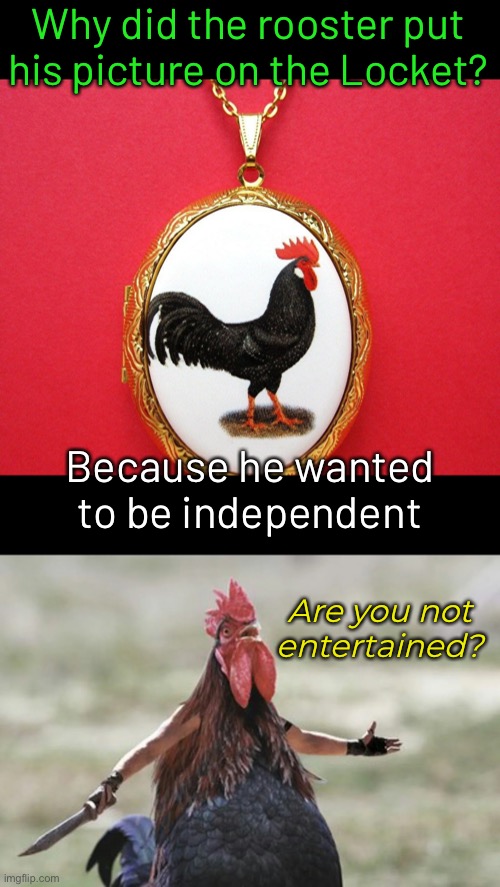 In the Pendant | Why did the rooster put his picture on the Locket? Because he wanted to be independent; Are you not entertained? | image tagged in funny memes,stupid jokes,dad jokes,eyeroll | made w/ Imgflip meme maker