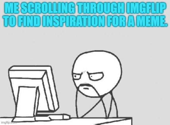 still couldn't find inspiration, but i thought of this ?. |  ME SCROLLING THROUGH IMGFLIP TO FIND INSPIRATION FOR A MEME. | image tagged in memes,computer guy,funny,relatable,random | made w/ Imgflip meme maker