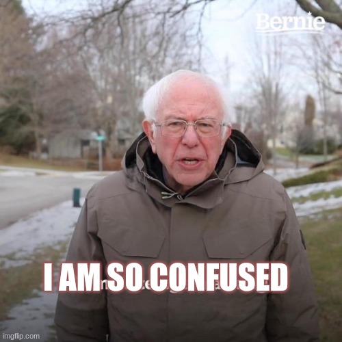 Bernie I Am Once Again Asking For Your Support Meme | I AM SO CONFUSED | image tagged in memes,bernie i am once again asking for your support | made w/ Imgflip meme maker
