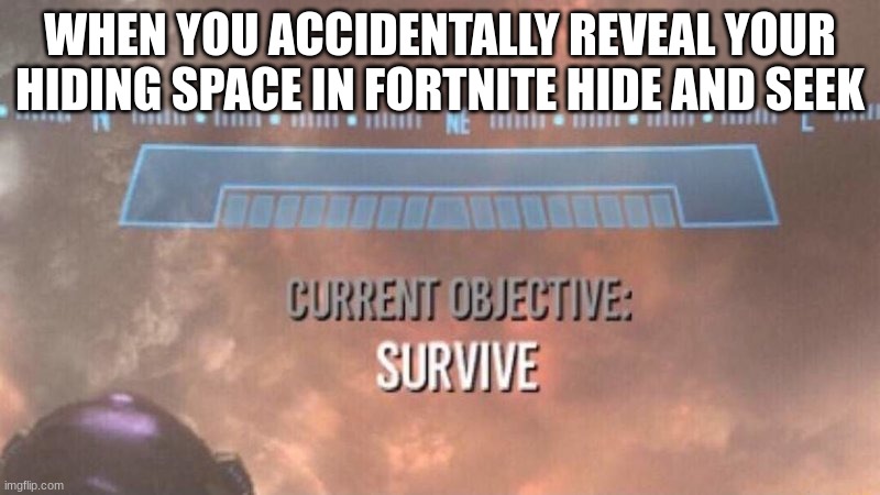Current Objective: Survive | WHEN YOU ACCIDENTALLY REVEAL YOUR HIDING SPACE IN FORTNITE HIDE AND SEEK | image tagged in current objective survive | made w/ Imgflip meme maker