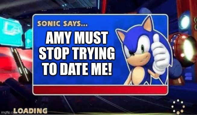 Bruh wait till Amy hears this | AMY MUST STOP TRYING TO DATE ME! | image tagged in sonic says | made w/ Imgflip meme maker