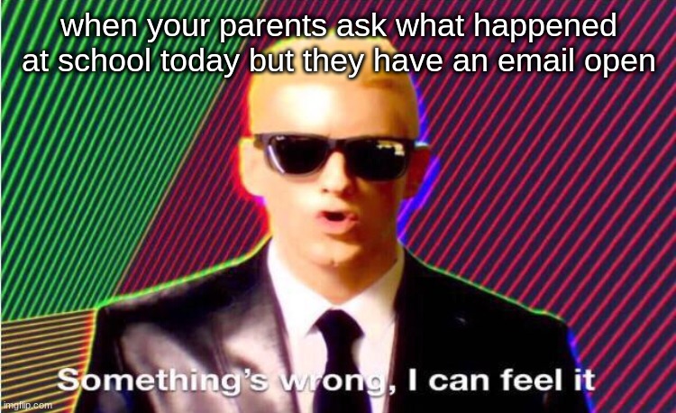 Something’s wrong | when your parents ask what happened at school today but they have an email open | image tagged in something s wrong | made w/ Imgflip meme maker