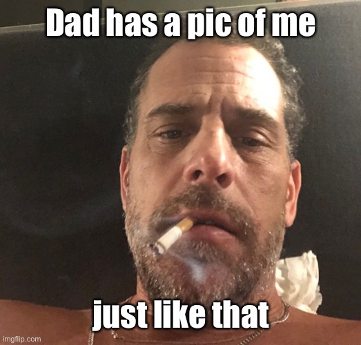 Hunter Biden | Dad has a pic of me just like that | image tagged in hunter biden | made w/ Imgflip meme maker