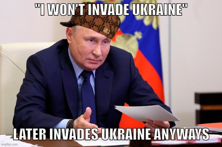 Scumbag Putin | "I WON'T INVADE UKRAINE"; LATER INVADES UKRAINE ANYWAYS | image tagged in scumbag,scumbag steve,scumbag putin,putin sucks,putin,ukrainian lives matter | made w/ Imgflip meme maker