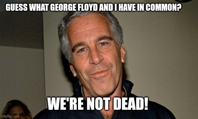 Jeffrey Epstein | GUESS WHAT GEORGE FLOYD AND I HAVE IN COMMON? WE'RE NOT DEAD! | image tagged in jeffrey epstein | made w/ Imgflip meme maker