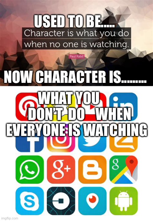 Social media idiots | USED TO BE..... NOW CHARACTER IS......... WHAT YOU         DON’T  DO    WHEN EVERYONE IS WATCHING | image tagged in social media,funny | made w/ Imgflip meme maker