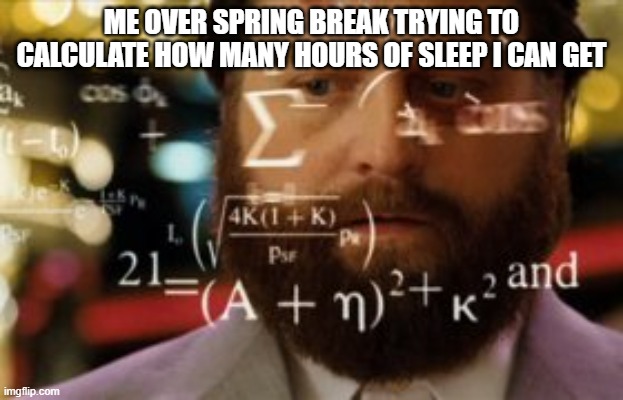 Trying to calculate how much sleep I can get | ME OVER SPRING BREAK TRYING TO CALCULATE HOW MANY HOURS OF SLEEP I CAN GET | image tagged in trying to calculate how much sleep i can get | made w/ Imgflip meme maker