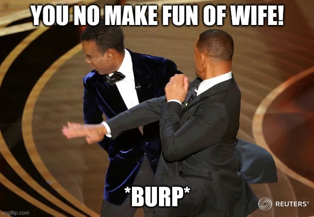 Will Smith punching Chris Rock | YOU NO MAKE FUN OF WIFE! *BURP* | image tagged in will smith punching chris rock | made w/ Imgflip meme maker