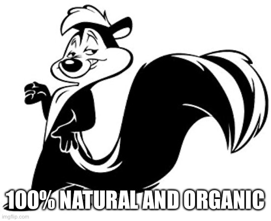 Pepe Le Pew | 100% NATURAL AND ORGANIC | image tagged in pepe le pew | made w/ Imgflip meme maker