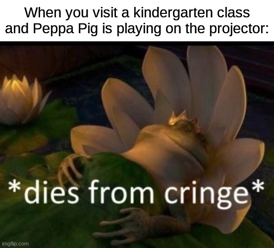 Man, do I hate when that happens. |  When you visit a kindergarten class and Peppa Pig is playing on the projector: | image tagged in dies of cringe,memes,funny,peppa pig,kindergarten,cringe worthy | made w/ Imgflip meme maker