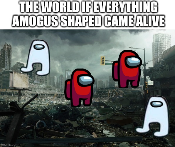 SUSSY BAKA |  THE WORLD IF EVERYTHING AMOGUS SHAPED CAME ALIVE | image tagged in society if opposite | made w/ Imgflip meme maker