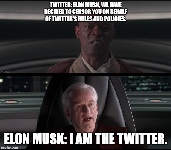 I am the senate | TWITTER: ELON MUSK, WE HAVE DECIDED TO CENSOR YOU ON BEHALF OF TWITTER'S RULES AND POLICIES. ELON MUSK: I AM THE TWITTER. | image tagged in i am the senate | made w/ Imgflip meme maker
