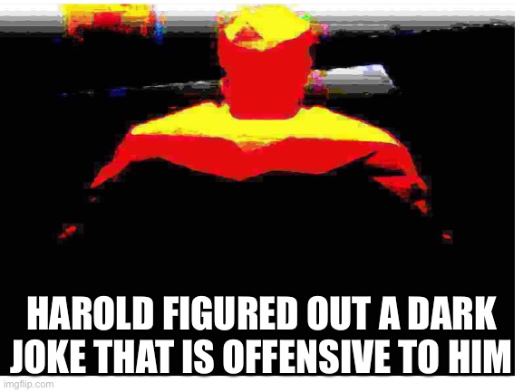 Deep fried harold | HAROLD FIGURED OUT A DARK JOKE THAT IS OFFENSIVE TO HIM | image tagged in deep fried | made w/ Imgflip meme maker