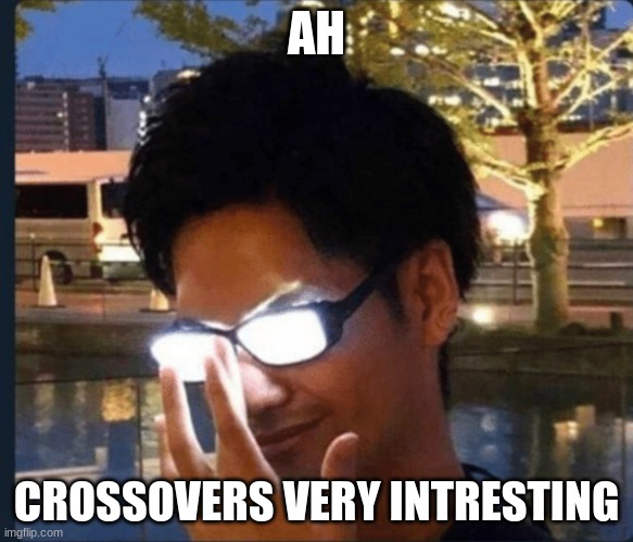 Anime glasses | AH CROSSOVERS VERY INTRESTING | image tagged in anime glasses | made w/ Imgflip meme maker