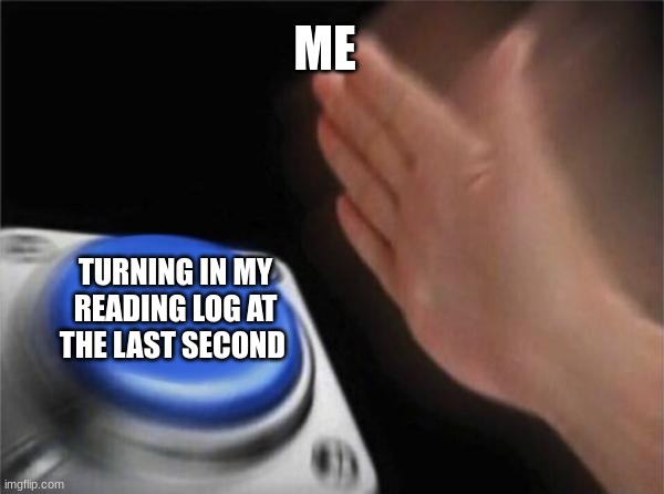 School homework | ME; TURNING IN MY READING LOG AT THE LAST SECOND | image tagged in memes | made w/ Imgflip meme maker