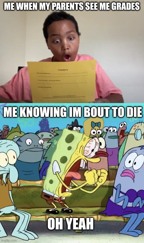ME WHEN MY PARENTS SEE ME GRADES; ME KNOWING IM BOUT TO DIE; OH YEAH | image tagged in azsdfghjkl,spongebob yelling | made w/ Imgflip meme maker