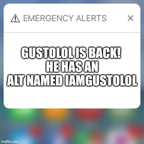 Emergency Alert | GUSTOLOL IS BACK! 
HE HAS AN ALT NAMED IAMGUSTOLOL | image tagged in emergency alert | made w/ Imgflip meme maker